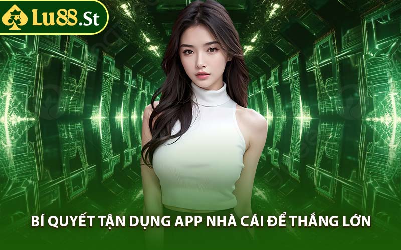 Bí Quyết Tận Dụng App Nhà Cái Để Thắng Lớn