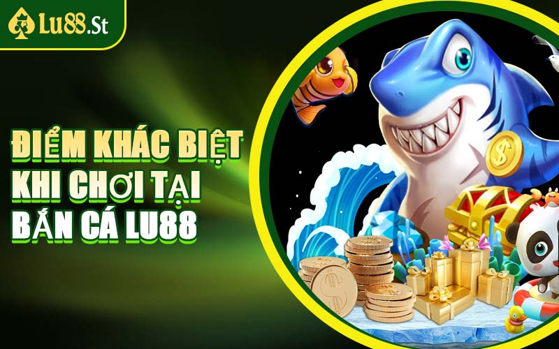 Điểm Khác Biệt Khi Chơi Tại Bắn Cá LU88