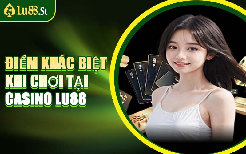 Điểm Khác Biệt Khi Chơi Tại Casino LU88