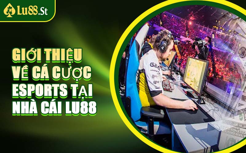 Giới Thiệu Về Cá Cược Esports Tại Nhà Cái LU88