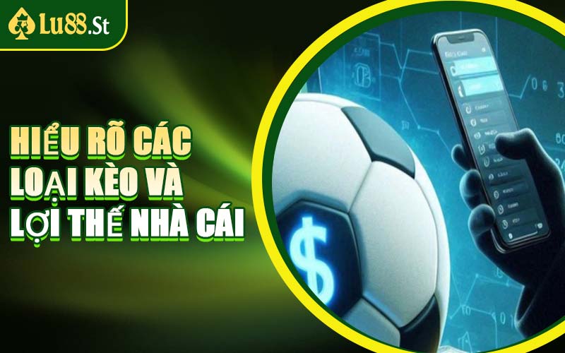 Hiểu Rõ Các Loại Kèo Và Lợi Thế Nhà Cái