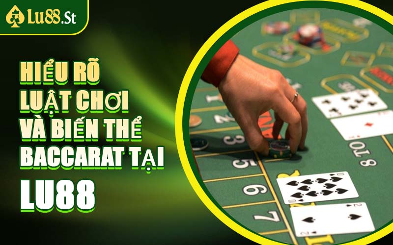 Hiểu Rõ Luật Chơi Và Biến Thể Baccarat Tại LU88