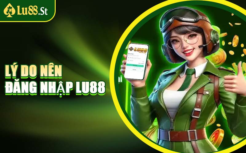 Lý Do Nên Đăng Nhập LU88