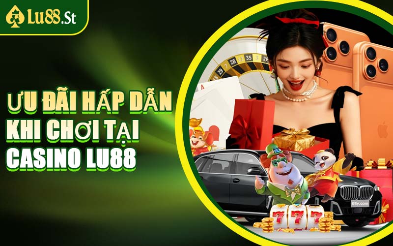 Ưu Đãi Hấp Dẫn Khi Chơi Tại Casino LU88